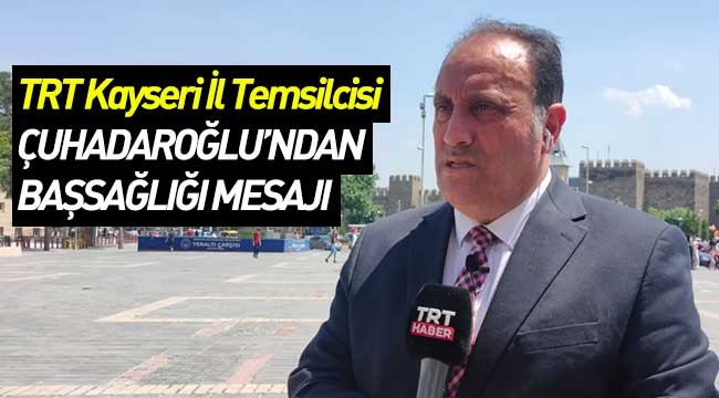 TRT Kayseri İl Temsilcisi Çuhadaroğlu'ndan Başsağlığı Mesajı